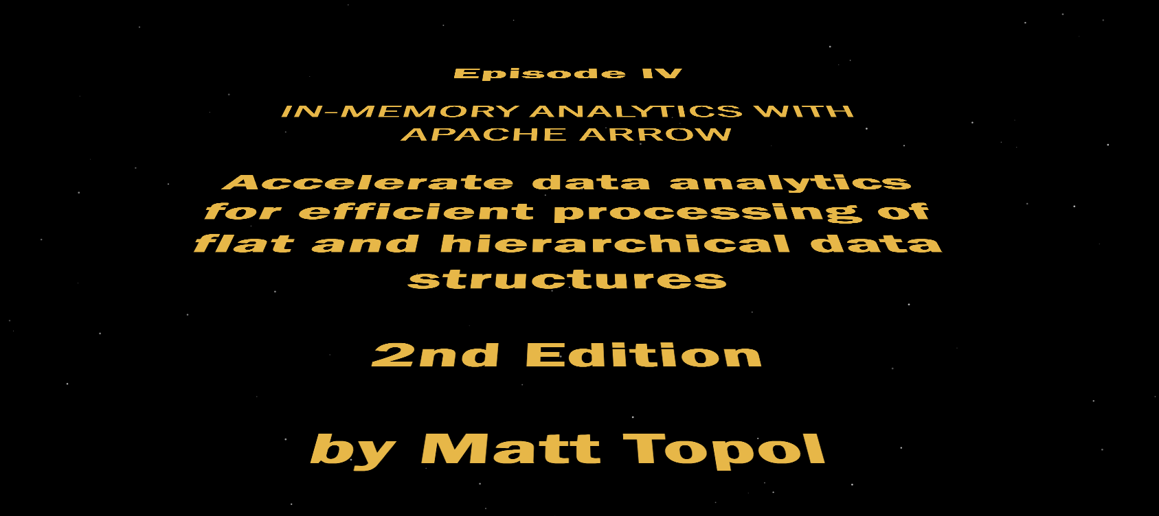 Episode IX: In-Memory Analytics with Apache Arrow: Perform fast and efficient data analytics on both flat and hierarchical structured data 2nd Edition aka IMAAA:PFEDAOBFHSD2E by Matt Topol